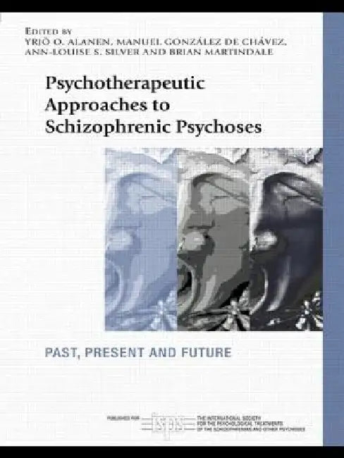Psychotherapeutic Approaches to Schizophrenic Psychoses: Past, Present and Future by Yrjö O. Alanen