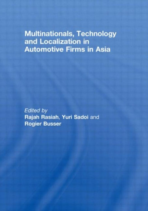 Multinationals, Technology And Localization: Automotive and Electronics Firms in Asia by Rajah Rasiah, Yuri Sadoi, Rogier Busser