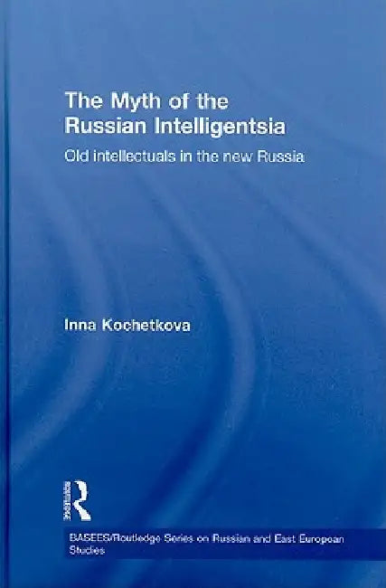 The Myth of the Russian Intelligentsia: Old Intellectuals in the New Russia by Inna Kochetkova