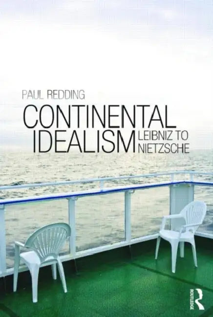 Continental Idealism: Leibniz to Nietzsche by Paul Redding