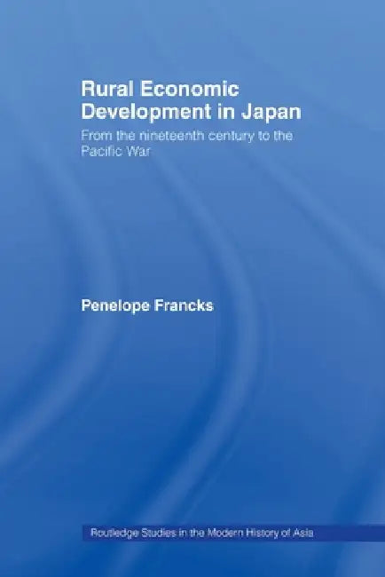 Rural Economic Development in Japan: From the Nineteenth Century to the Pacific War by Penelope Francks
