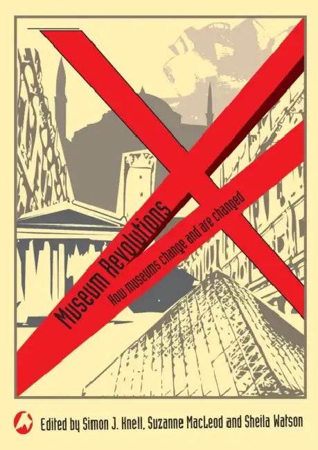 Museum Revolutions: How museums change and are changed by Simon Knell, Suzanne MacLeod, Sheila Watson