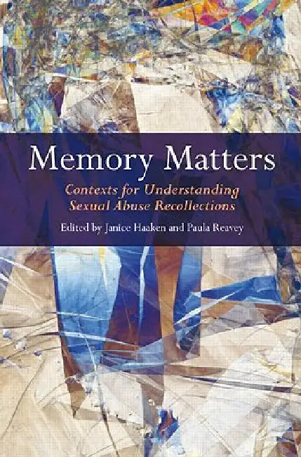 Memory Matters: Contexts for Understanding Sexual Abuse Recollections by Janice Haaken