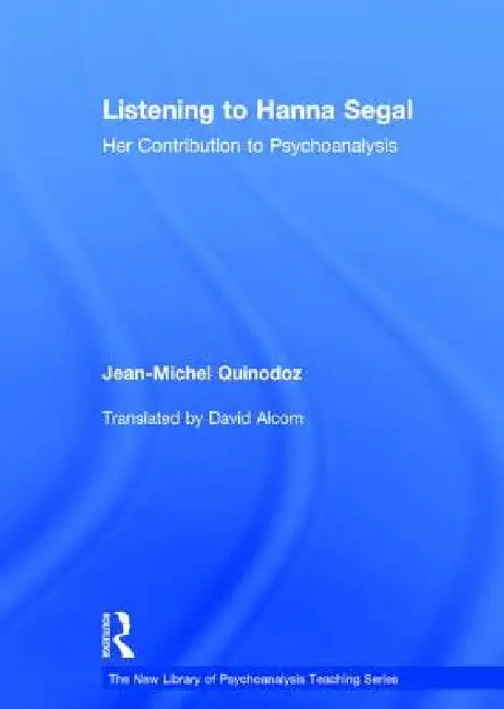 Listening to Hanna Segal: Her Contribution to Psychoanalysis by Jean-Michel Quinodoz