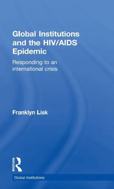 Global Institutions and the HIV/AIDS Epidemic: Responding to an International Crisis by Franklyn Lisk