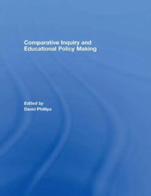 Comparative Inquiry and Educational Policy Making by David Phillips