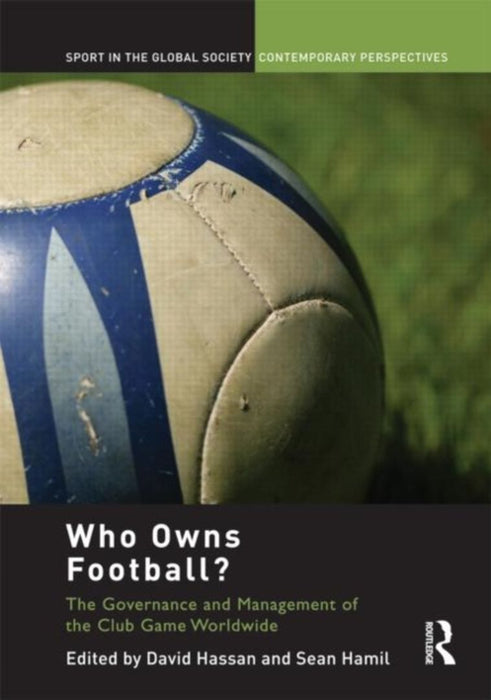 Who Owns Football?: The Governance and Management of the Club Game Worldwide by David Hassan, Sean Hamil