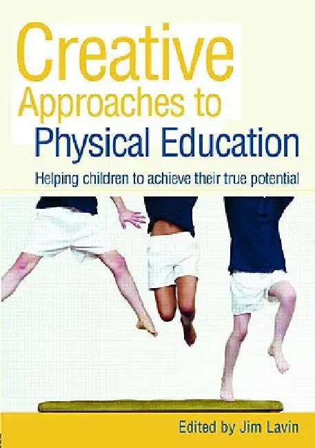 Creative Approaches to Physical Education: Helping Children to Achieve their True Potential by Jim Lavin