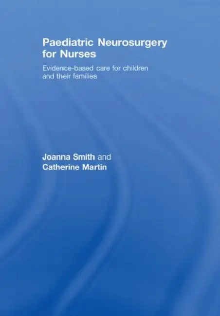 Paediatric Neurosurgery for Nurses: Evidence-based care for children and their families by Joanna Smith