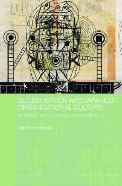 Globalisation and Japanese Organisational Culture: An Ethnography of a Japanese Corporation in France by Mitchell Sedgwick
