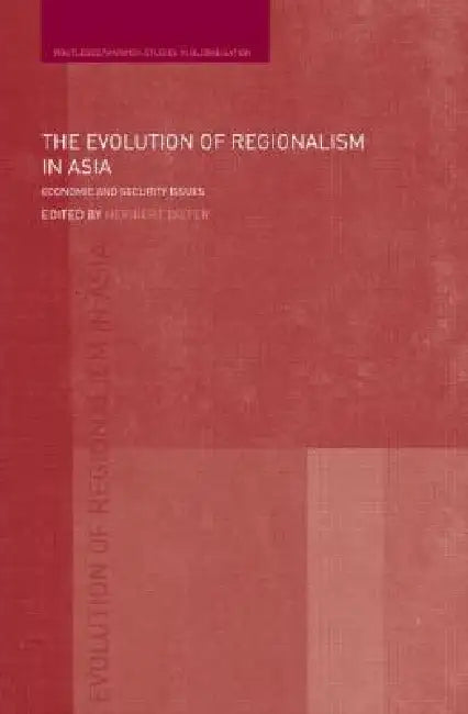 The Evolution of Regionalism in Asia: Economic and Security Issues by Heribert Dieter