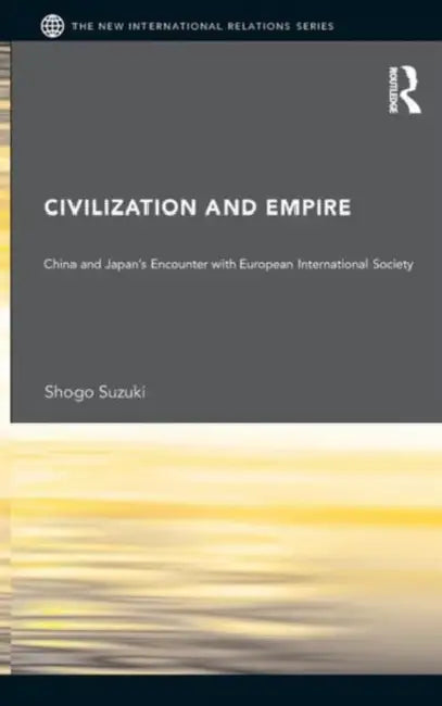 Civilization and Empire: China and Japan's Encounter with European International Society by Shogo Suzuki