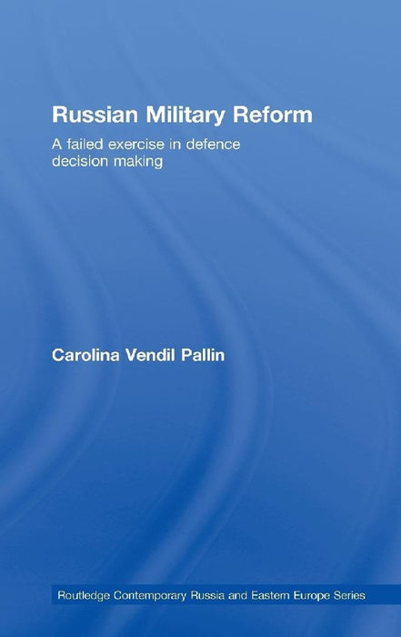 Russian Military Reform: A Failed Exercise in Defence Decision Making by Carolina Vendil Pallin