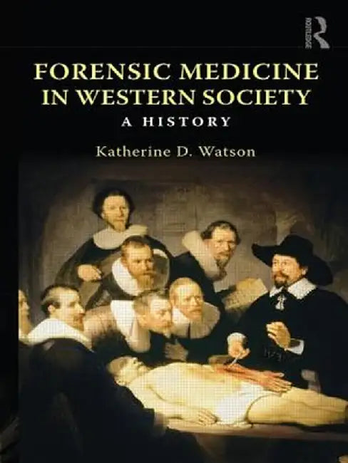 Forensic Medicine in Western Society: A History by Katherine D. Watson