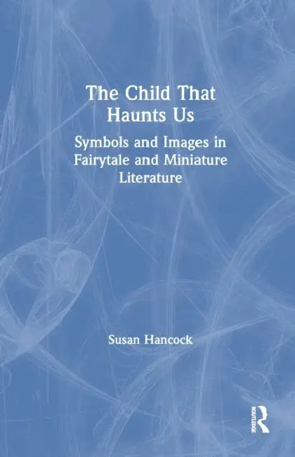 The Child That Haunts Us: Symbols and Images in Fairytale and Miniature Literature by Susan Hancock