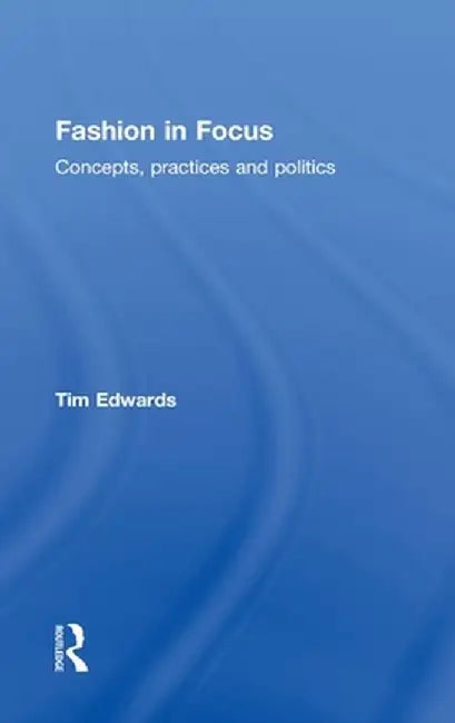 Fashion In Focus: Concepts, Practices and Politics by Tim Edwards