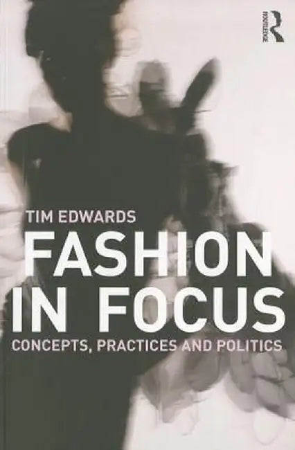 Fashion In Focus: Concepts, Practices and Politics by Tim Edwards