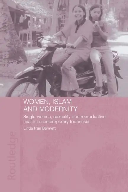 Women, Islam and Modernity: Single Women, Sexuality and Reproductive Health in Contemporary Indonesia by Linda Rae Bennett