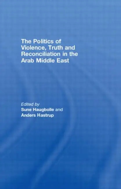 The Politics of Violence, Truth and Reconciliation in the Arab Middle East by Sune Haugbolle, Anders Hastrup