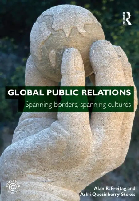 Global Public Relations: Spanning Borders, Spanning Cultures by Alan R. Freitag, Ashli Quesinberry Stokes