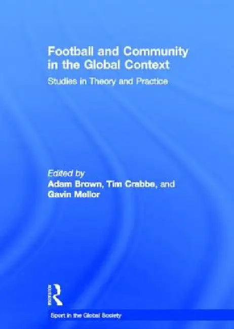Football and Community in the Global Context: Studies in Theory and Practice by Adam Brown