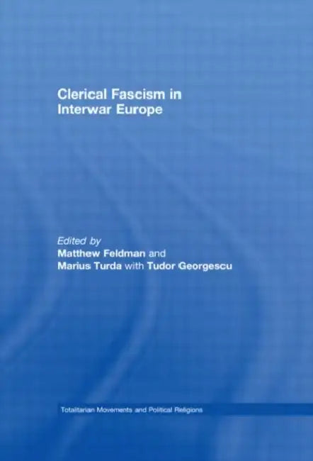 Clerical Fascism in Interwar Europe by Matthew Feldman, Marius Turda, Tudor Georgescu