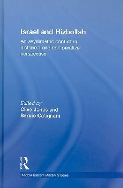Israel and Hizbollah: An Asymmetric Conflict in Historical and Comparative Perspective by Clive Jones