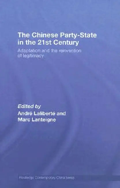 The Chinese Party-State in the 21st Century: Adaptation and the Reinvention of Legitimacy by Andre Laliberte