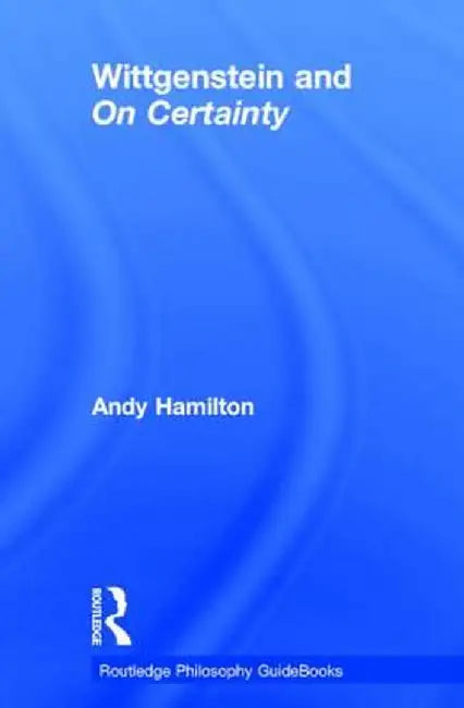 Routledge Philosophy Guidebook to Wittgenstein and on Certainty by Andy Hamilton