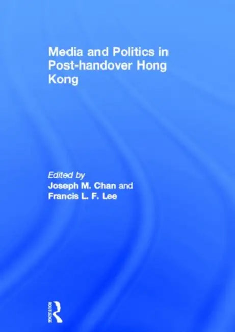 Media and Politics in Post-Handover Hong Kong by Joseph M. Chan