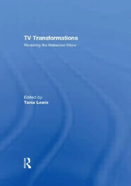 Tv Transformations: Revealing The Makeover Show by Tania Lewis