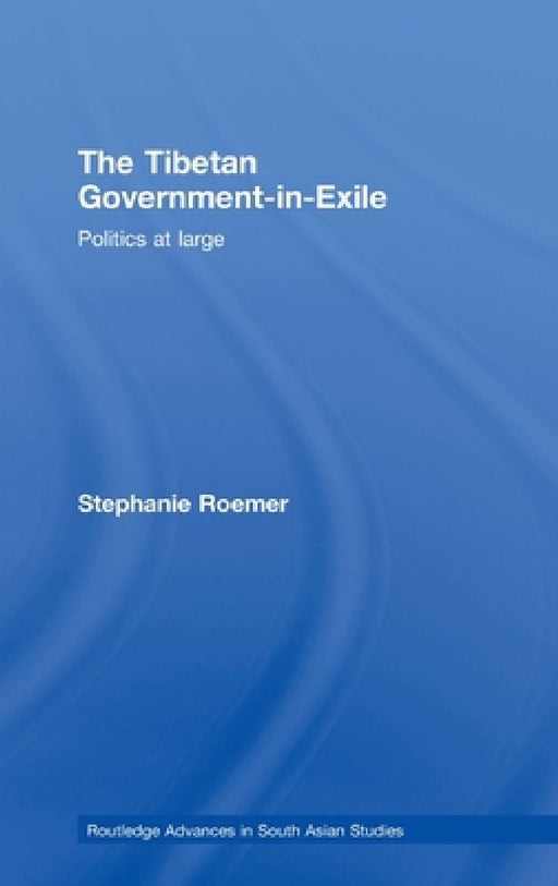 The Tibetan Governmentinexile: Politics at Large by Stephanie Roemer