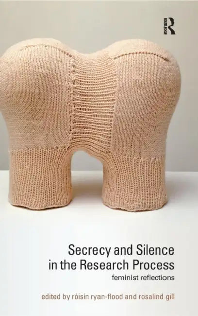 Secrecy and Silence in the Research Process: Feminist Reflections by Roisin Ryan-Flood, Rosalind Gill