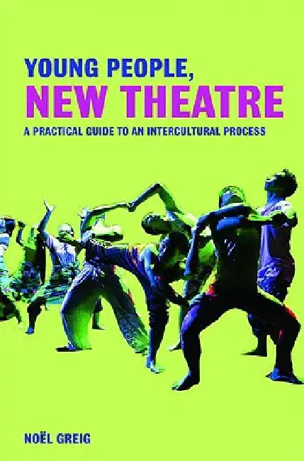 Young People, New Theatre: A Practical Guide to an Intercultural Process by Greig Noël