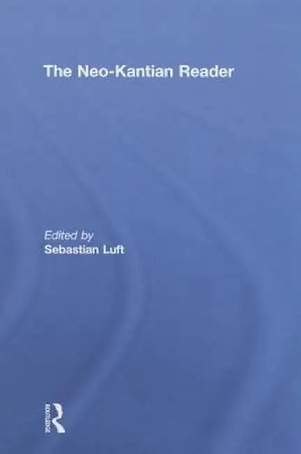 The Neo-Kantian Reader by Sebastian Luft