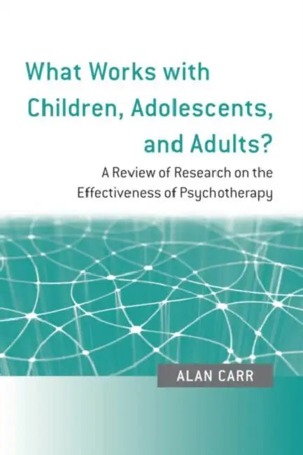 What Works with Children, Adolescents, and Adults?: A Review of Research on the Effectiveness of Psychotherapy by Alan Carr