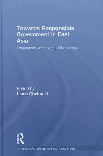 Towards Responsible Government in East Asia: Trajectories, Intentions and Meanings by Linda Chelan Li