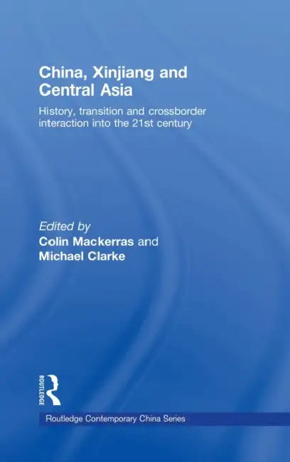 China, Xinjiang and Central Asia: History, Transition and Crossborder Interaction Into the 21st Century by Colin Mackerras, Michael Clarke