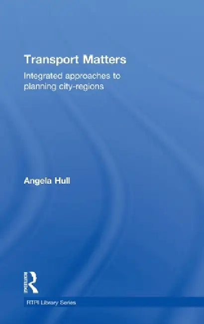 Transport Matters: Integrated Approaches To Planning City-Regions by Angela Hull