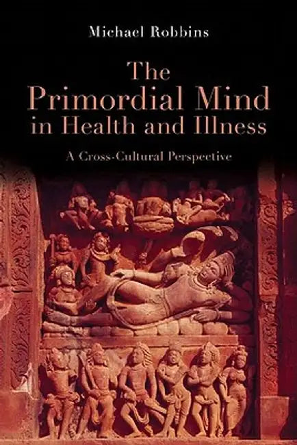 The Primordial Mind in Health and Illness: A Cross-Cultural Perspective by Michael Robbins