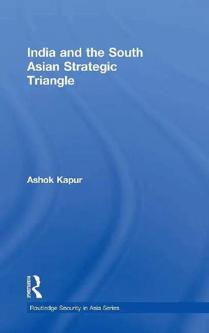 The India And The South Asian Strategic Triangle by Ashok Kapur