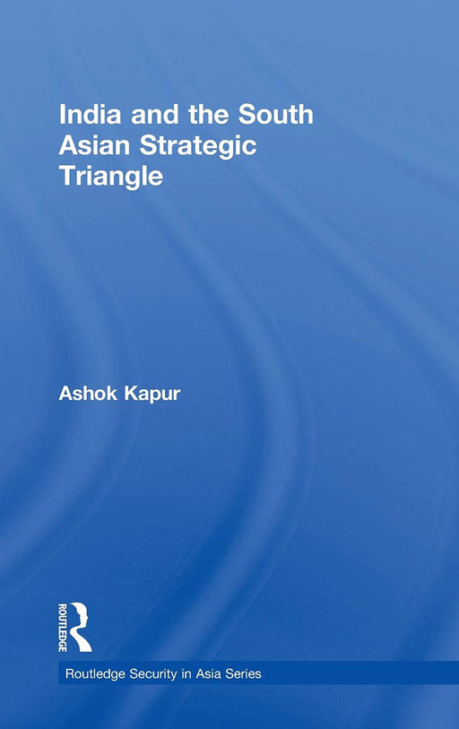 The India And The South Asian Strategic Triangle by Ashok Kapur