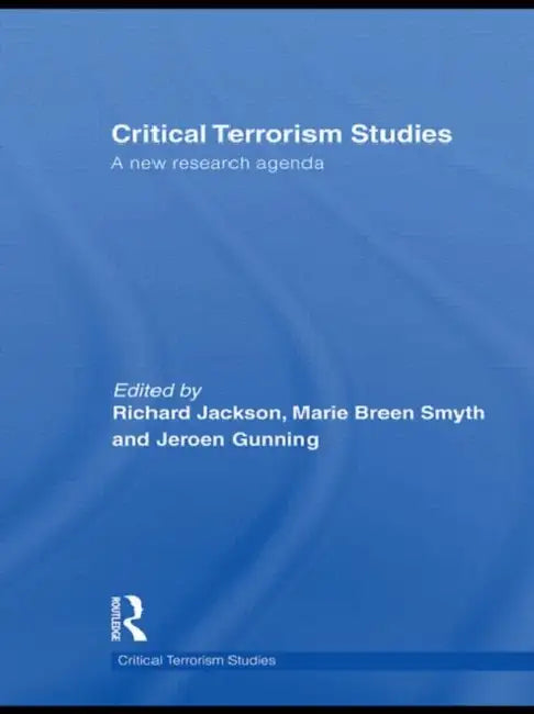 Critical Terrorism Studies: A New Research Agenda by Richard Jackson, Marie Breen Smyth, Jeroen Gunning