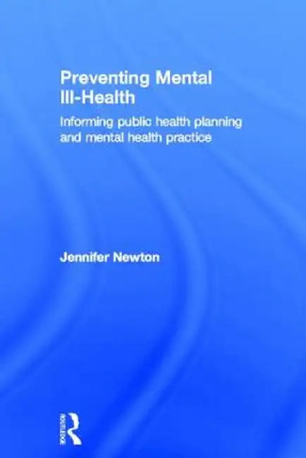 Preventing Mental Ill-Health: Informing Public Health Planning and Mental Health Practice by Jennifer Newton