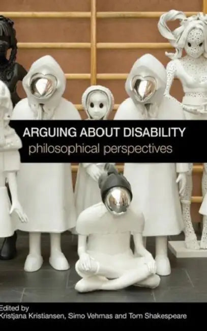 Arguing about Disability: Philosophical Perspectives by Kristjana Kristiansen, Simo Vehmas, Tom Shakespeare