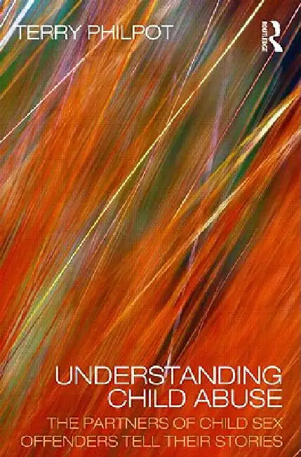 Understanding Child Abuse: The Partners of Child Sex Offenders Tell Their Stories by Philpot Terry