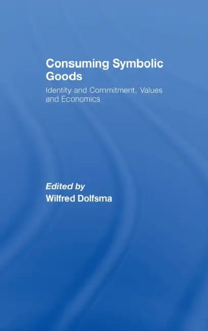 Consuming Symbolic Goods: Identity and Commitment, Values and Economics by Wilfred Dolfsma