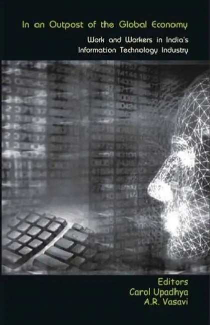 In an Outpost of the Global Economy: Work and Workers in India's Information Technology Industry by Carol Upadhya, A. R. Vasavi