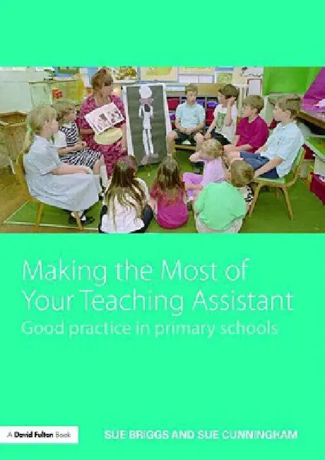 Making the Most of Your Teaching Assistant: Good Practice in Primary Schools by Sue Briggs, Sue Cunningham