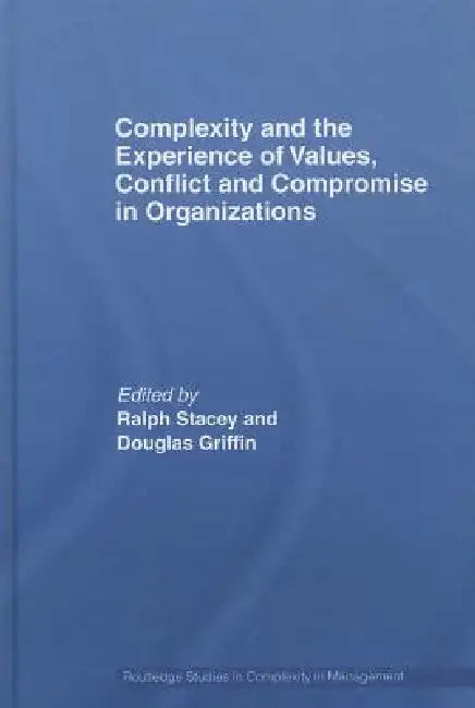 Complexity and the Experience of Values, Conflict and Compromise in Organizations by Ralph Stacey